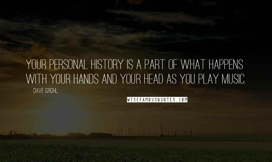 Dave Grohl Quotes: Your personal history is a part of what happens with your hands and your head as you play music.