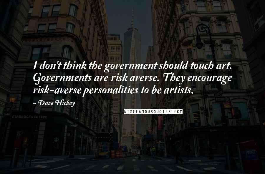 Dave Hickey Quotes: I don't think the government should touch art. Governments are risk averse. They encourage risk-averse personalities to be artists.