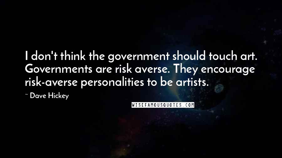 Dave Hickey Quotes: I don't think the government should touch art. Governments are risk averse. They encourage risk-averse personalities to be artists.