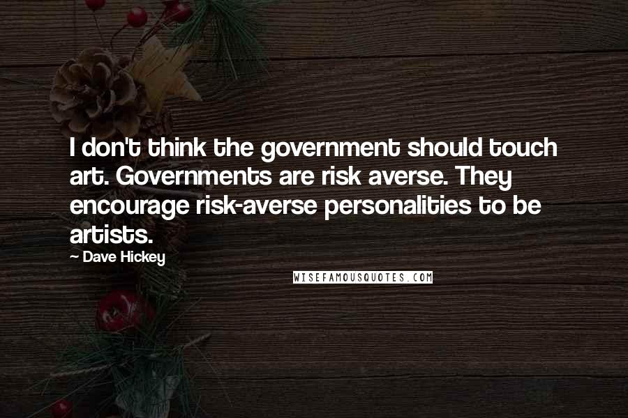 Dave Hickey Quotes: I don't think the government should touch art. Governments are risk averse. They encourage risk-averse personalities to be artists.