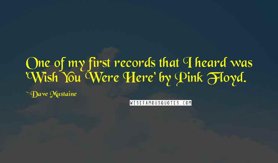 Dave Mustaine Quotes: One of my first records that I heard was 'Wish You Were Here' by Pink Floyd.