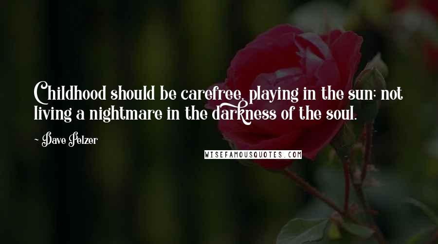 Dave Pelzer Quotes: Childhood should be carefree, playing in the sun; not living a nightmare in the darkness of the soul.