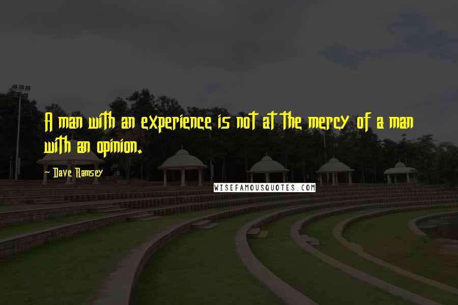 Dave Ramsey Quotes: A man with an experience is not at the mercy of a man with an opinion.