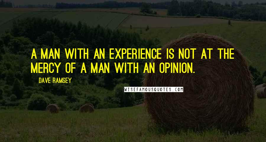 Dave Ramsey Quotes: A man with an experience is not at the mercy of a man with an opinion.