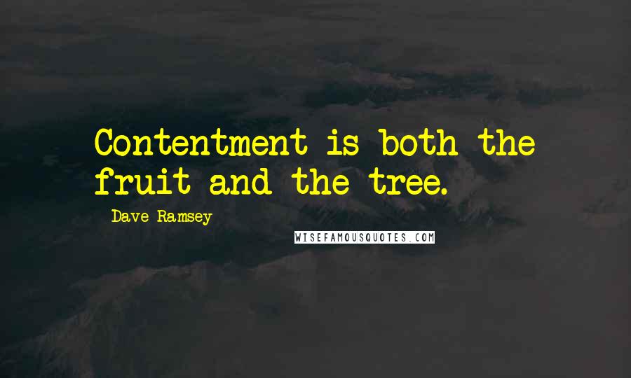 Dave Ramsey Quotes: Contentment is both the fruit and the tree.