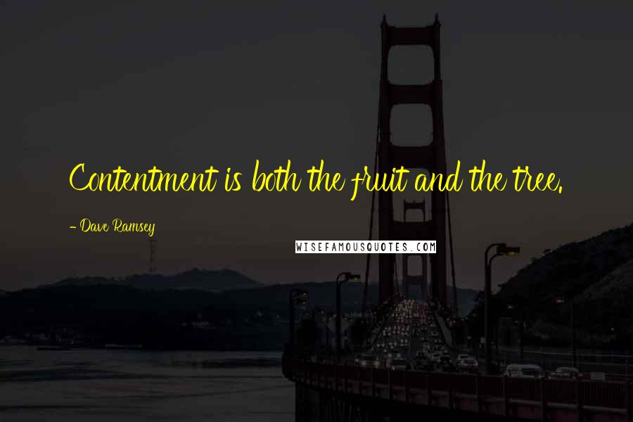 Dave Ramsey Quotes: Contentment is both the fruit and the tree.