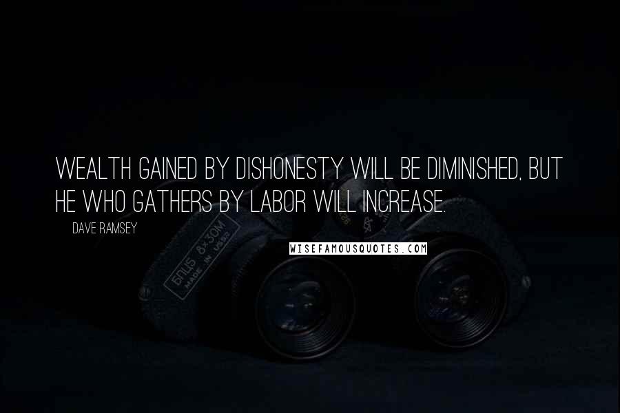 Dave Ramsey Quotes: Wealth gained by dishonesty will be diminished, but he who gathers by labor will increase.