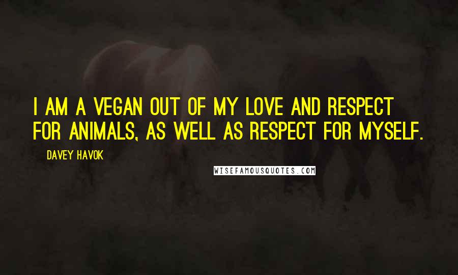 Davey Havok Quotes: I am a vegan out of my love and respect for animals, as well as respect for myself.