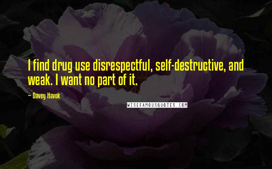 Davey Havok Quotes: I find drug use disrespectful, self-destructive, and weak. I want no part of it.