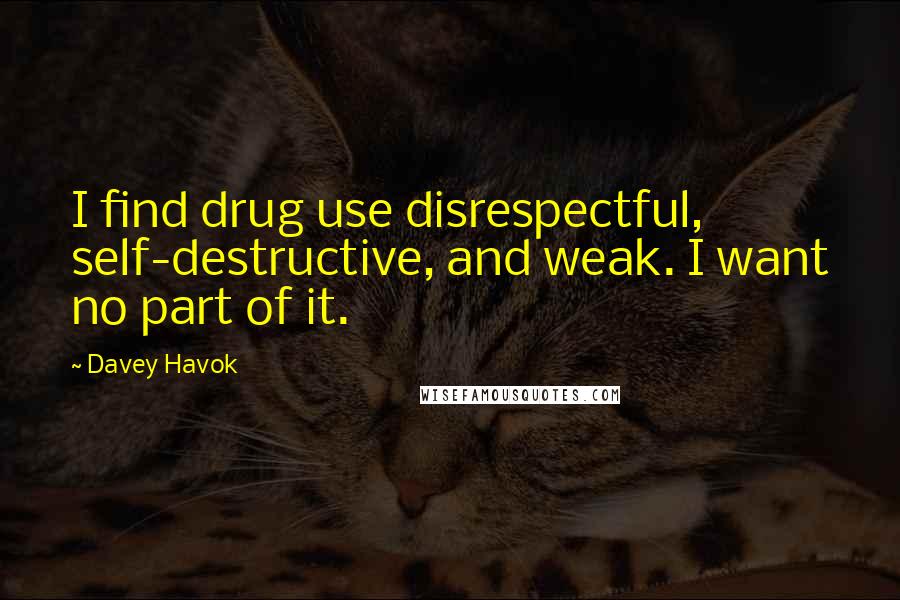 Davey Havok Quotes: I find drug use disrespectful, self-destructive, and weak. I want no part of it.