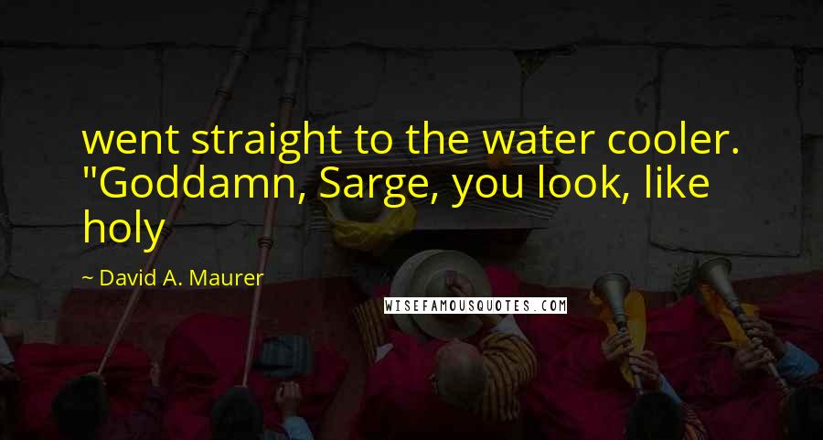 David A. Maurer Quotes: went straight to the water cooler. "Goddamn, Sarge, you look, like holy