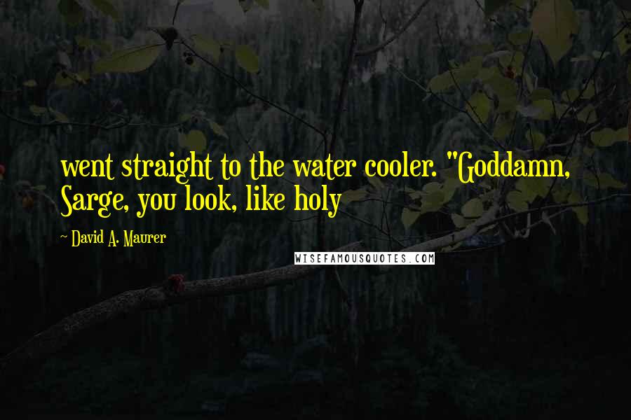 David A. Maurer Quotes: went straight to the water cooler. "Goddamn, Sarge, you look, like holy