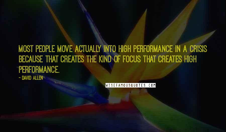 David Allen Quotes: Most people move actually into high performance in a crisis because that creates the kind of focus that creates high performance.