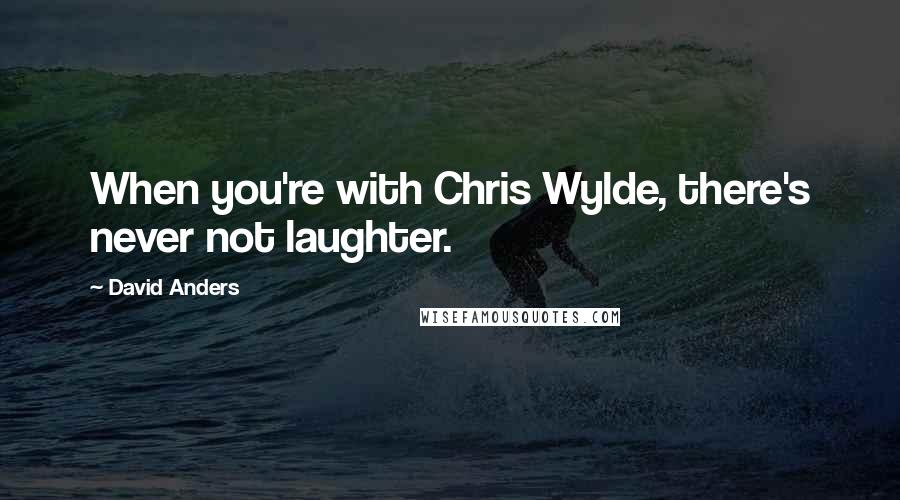 David Anders Quotes: When you're with Chris Wylde, there's never not laughter.