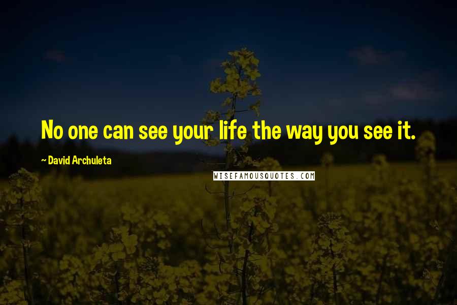 David Archuleta Quotes: No one can see your life the way you see it.