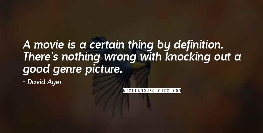 David Ayer Quotes: A movie is a certain thing by definition. There's nothing wrong with knocking out a good genre picture.