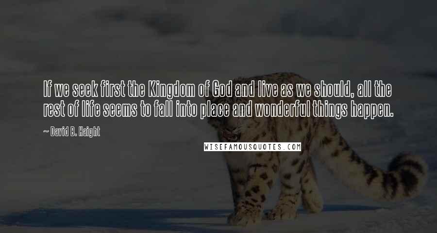 David B. Haight Quotes: If we seek first the Kingdom of God and live as we should, all the rest of life seems to fall into place and wonderful things happen.