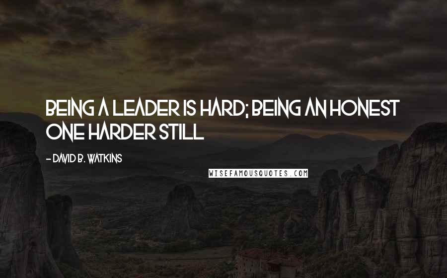 David B. Watkins Quotes: Being a leader is hard; being an honest one harder still