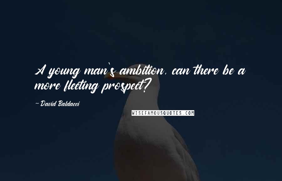 David Baldacci Quotes: A young man's ambition, can there be a more fleeting prospect?