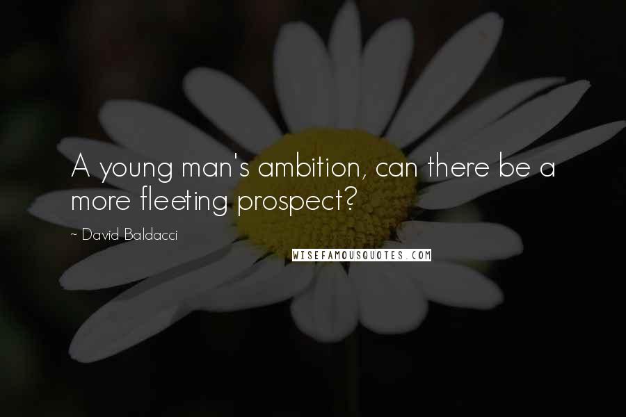 David Baldacci Quotes: A young man's ambition, can there be a more fleeting prospect?