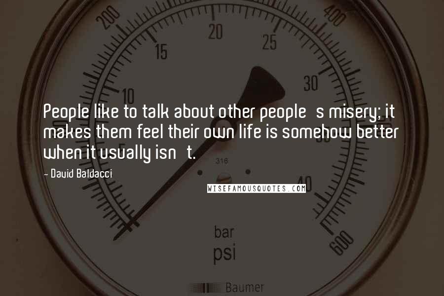 David Baldacci Quotes: People like to talk about other people's misery; it makes them feel their own life is somehow better when it usually isn't.