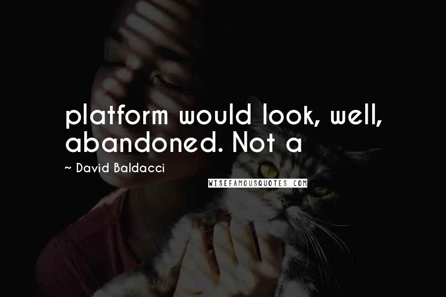 David Baldacci Quotes: platform would look, well, abandoned. Not a