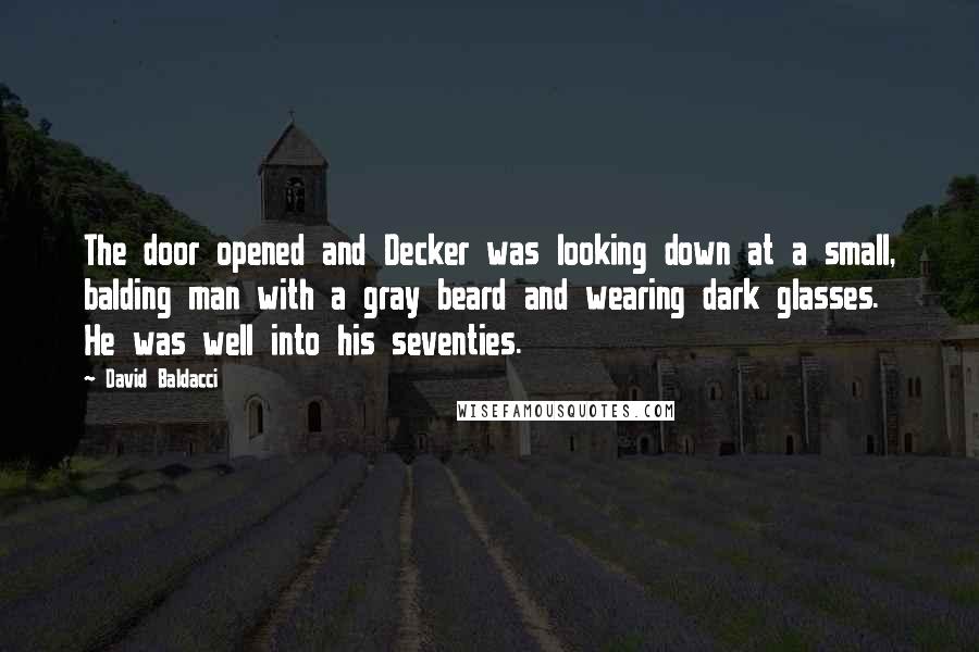 David Baldacci Quotes: The door opened and Decker was looking down at a small, balding man with a gray beard and wearing dark glasses. He was well into his seventies.