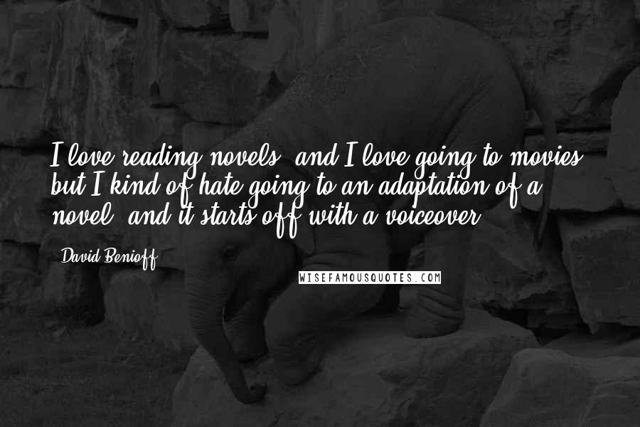 David Benioff Quotes: I love reading novels, and I love going to movies, but I kind of hate going to an adaptation of a novel, and it starts off with a voiceover.