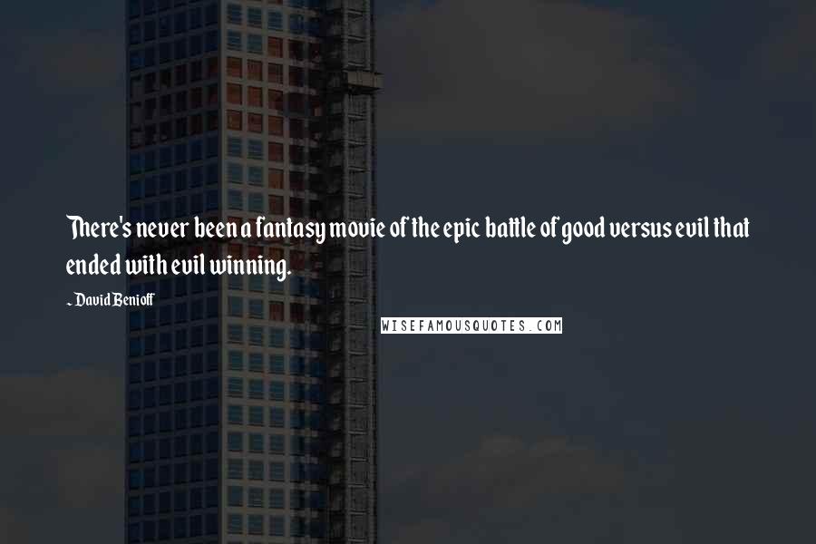 David Benioff Quotes: There's never been a fantasy movie of the epic battle of good versus evil that ended with evil winning.