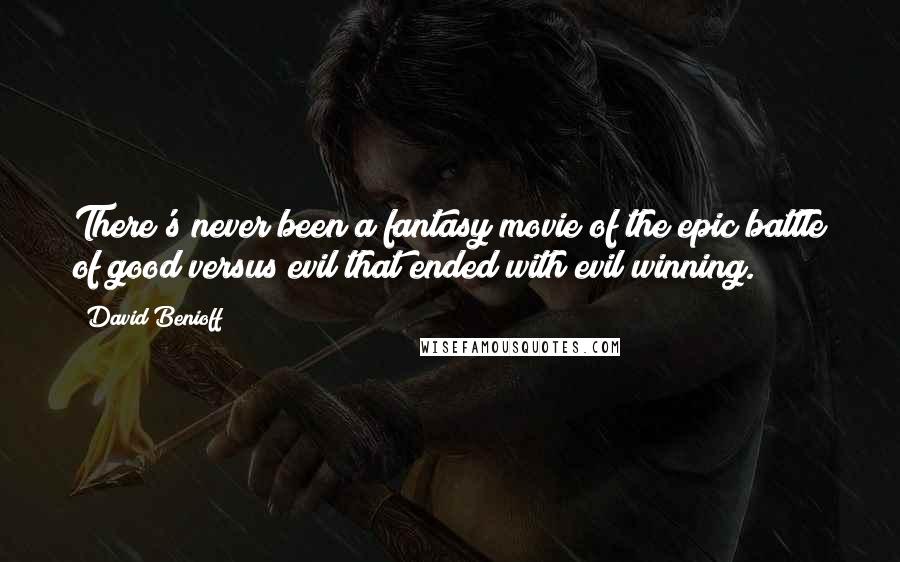 David Benioff Quotes: There's never been a fantasy movie of the epic battle of good versus evil that ended with evil winning.