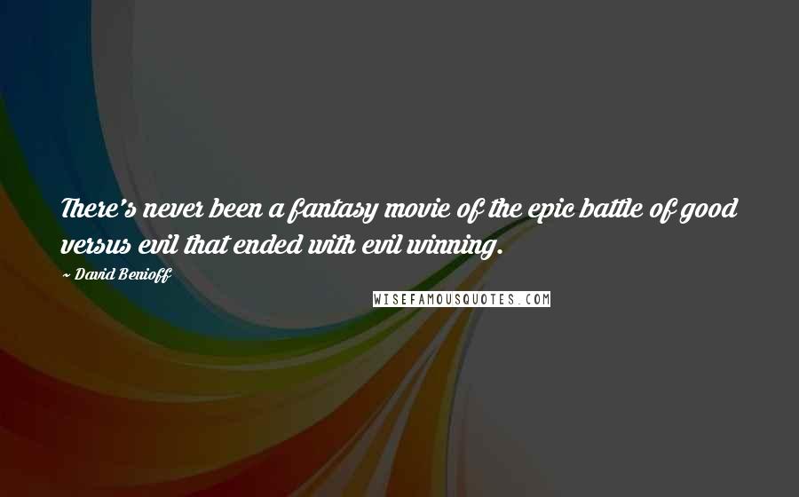 David Benioff Quotes: There's never been a fantasy movie of the epic battle of good versus evil that ended with evil winning.