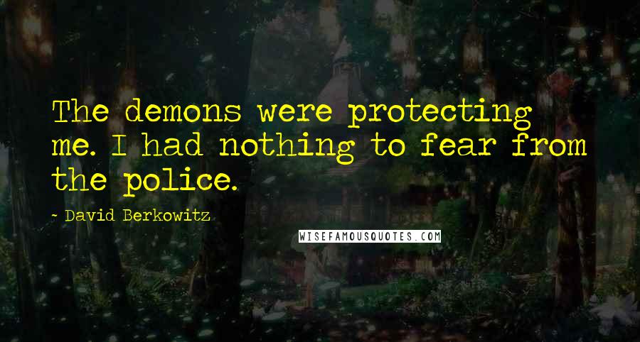 David Berkowitz Quotes: The demons were protecting me. I had nothing to fear from the police.