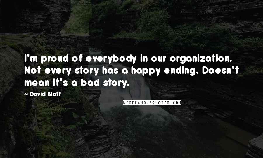 David Blatt Quotes: I'm proud of everybody in our organization. Not every story has a happy ending. Doesn't mean it's a bad story.