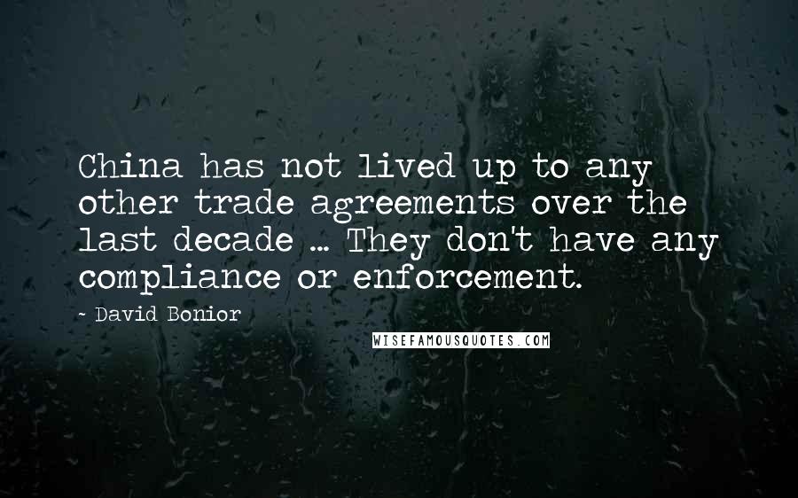 David Bonior Quotes: China has not lived up to any other trade agreements over the last decade ... They don't have any compliance or enforcement.