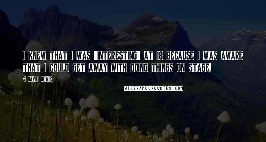 David Bowie Quotes: I knew that I was 'interesting' at 18 because I was aware that I could get away with doing things on stage.