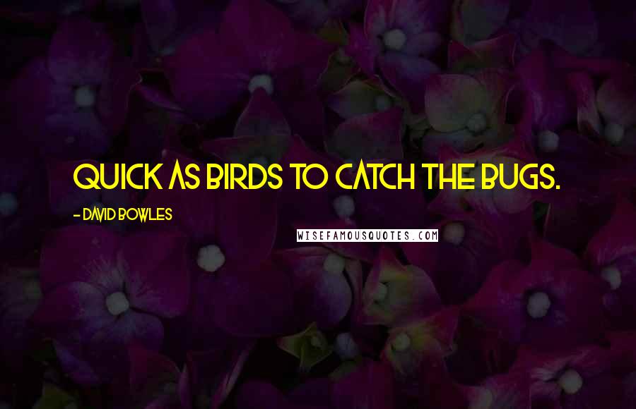 David Bowles Quotes: Quick as birds to catch the bugs.