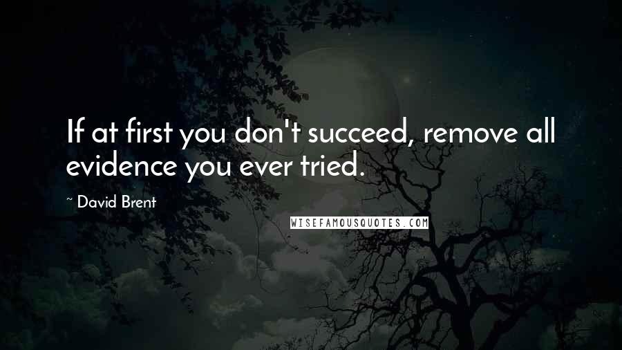 David Brent Quotes: If at first you don't succeed, remove all evidence you ever tried.