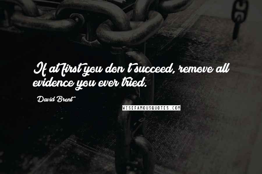 David Brent Quotes: If at first you don't succeed, remove all evidence you ever tried.