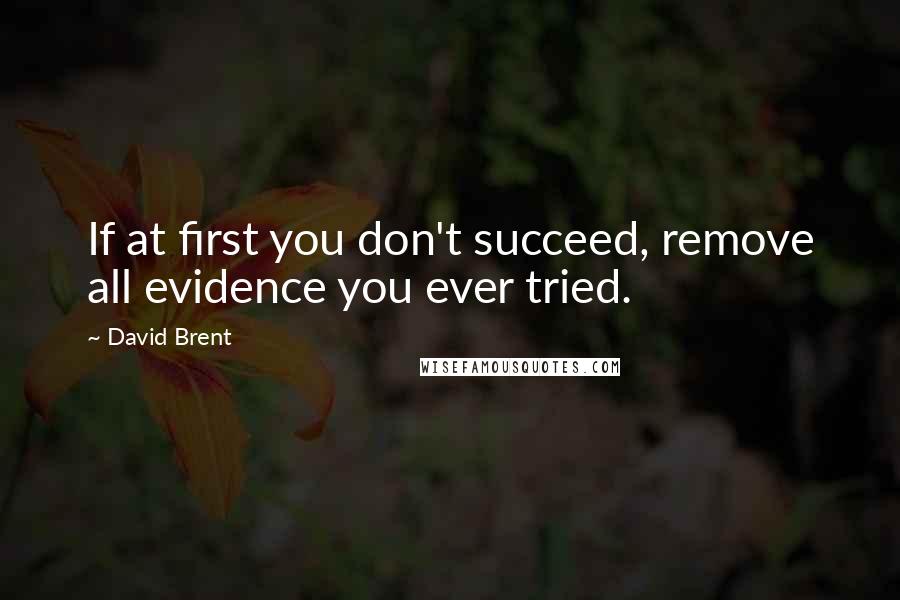 David Brent Quotes: If at first you don't succeed, remove all evidence you ever tried.