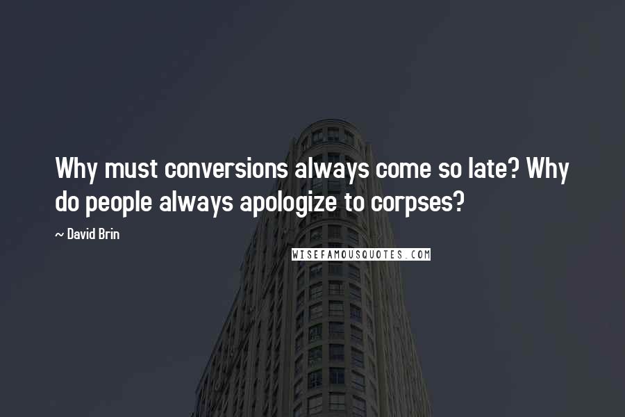 David Brin Quotes: Why must conversions always come so late? Why do people always apologize to corpses?