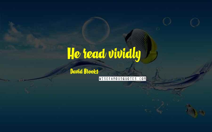 David Brooks Quotes: He read vividly.