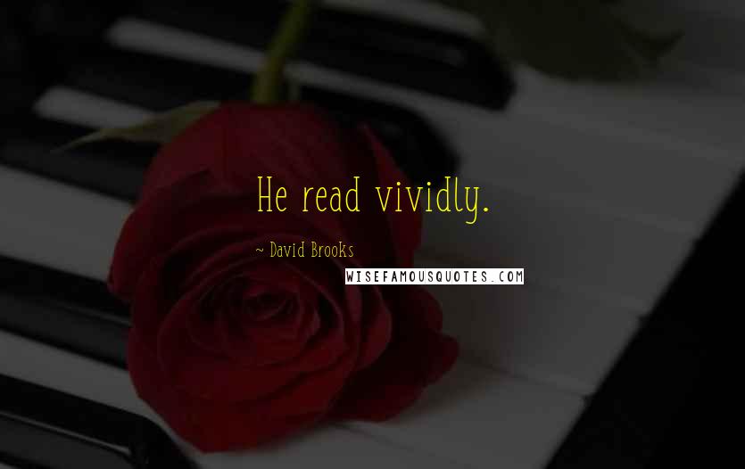 David Brooks Quotes: He read vividly.