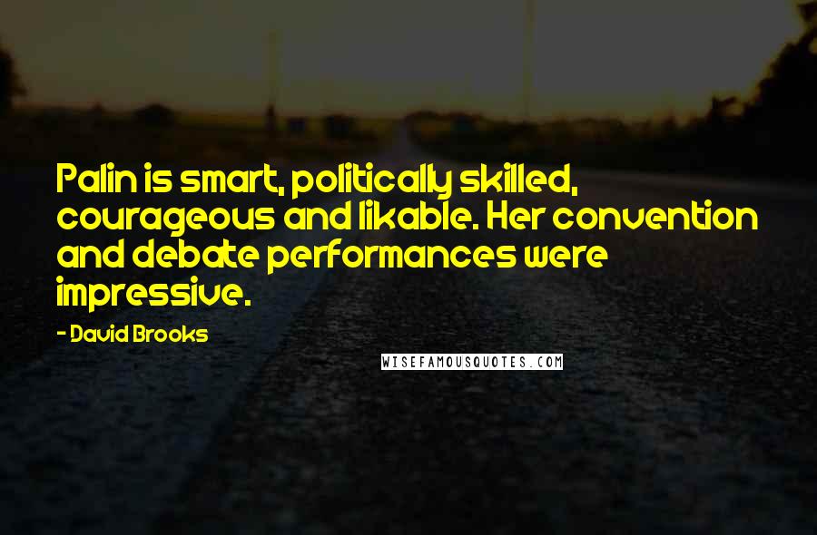 David Brooks Quotes: Palin is smart, politically skilled, courageous and likable. Her convention and debate performances were impressive.