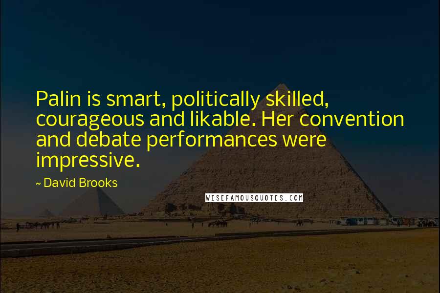 David Brooks Quotes: Palin is smart, politically skilled, courageous and likable. Her convention and debate performances were impressive.