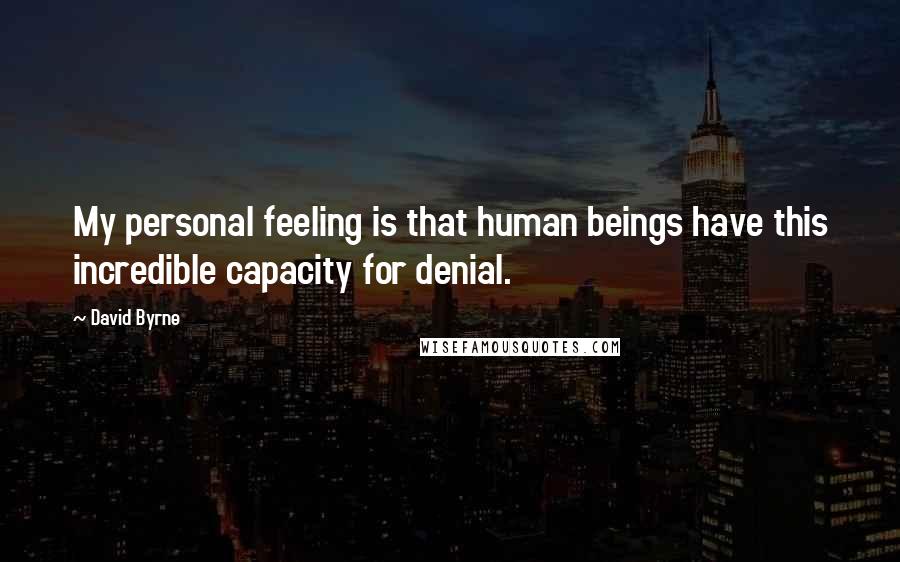 David Byrne Quotes: My personal feeling is that human beings have this incredible capacity for denial.