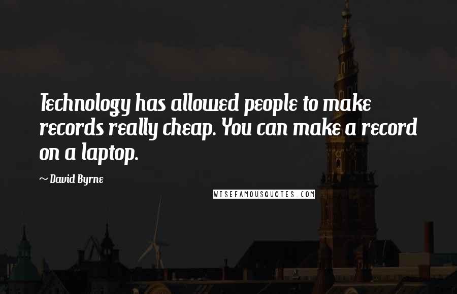 David Byrne Quotes: Technology has allowed people to make records really cheap. You can make a record on a laptop.