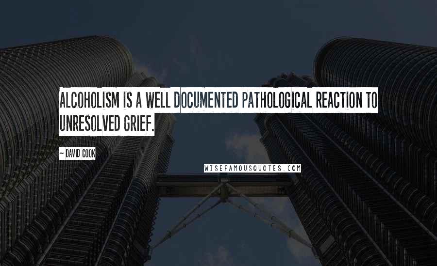 David Cook Quotes: Alcoholism is a well documented pathological reaction to unresolved grief.