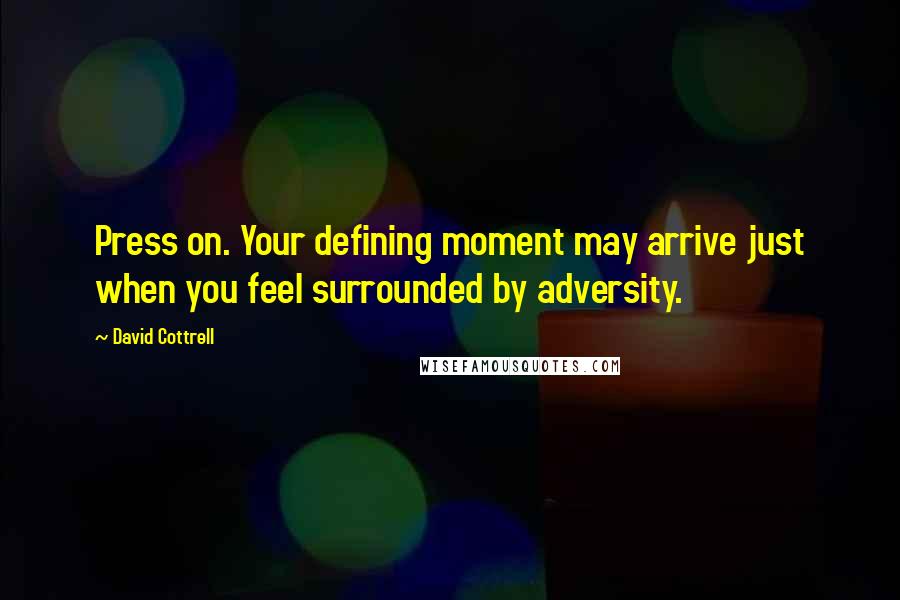 David Cottrell Quotes: Press on. Your defining moment may arrive just when you feel surrounded by adversity.