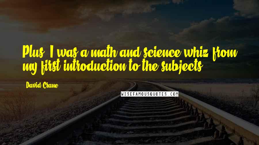 David Crane Quotes: Plus, I was a math and science whiz from my first introduction to the subjects.