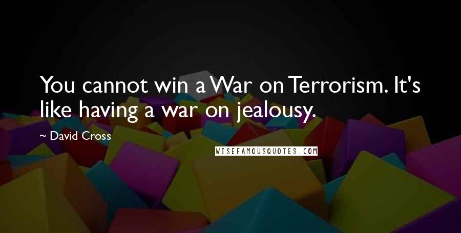 David Cross Quotes: You cannot win a War on Terrorism. It's like having a war on jealousy.